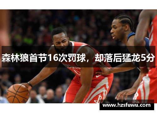 森林狼首节16次罚球，却落后猛龙5分